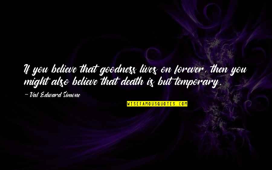 It Only Temporary Quotes By Val Edward Simone: If you believe that goodness lives on forever,