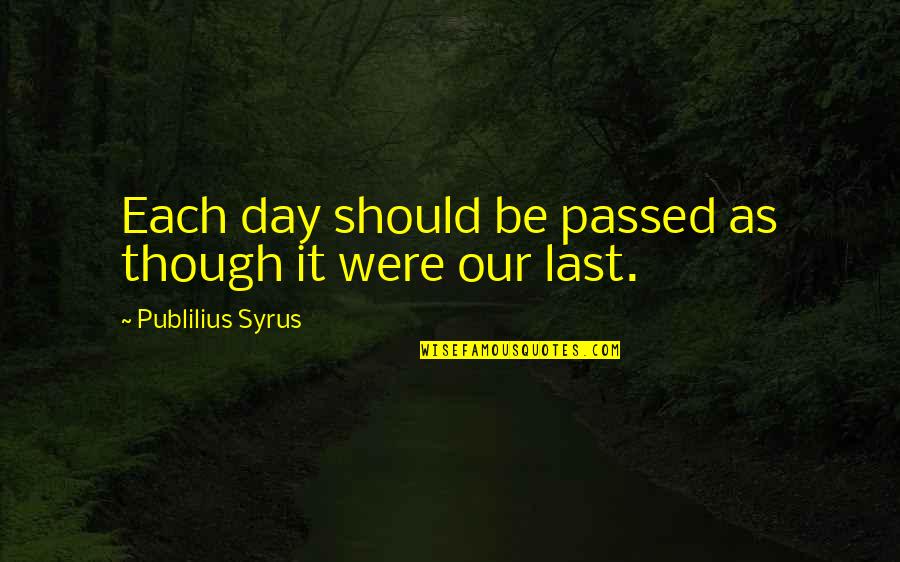 It Our Time Quotes By Publilius Syrus: Each day should be passed as though it