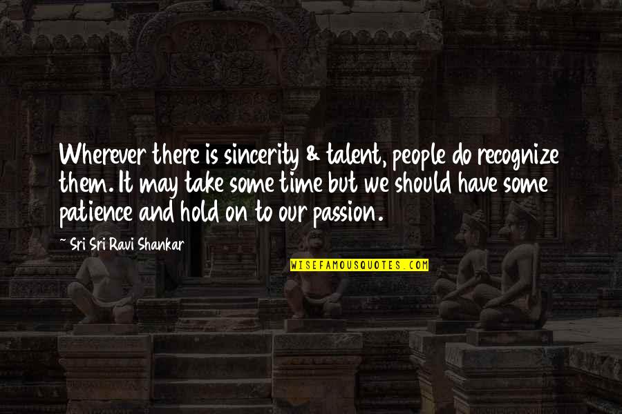 It Our Time Quotes By Sri Sri Ravi Shankar: Wherever there is sincerity & talent, people do