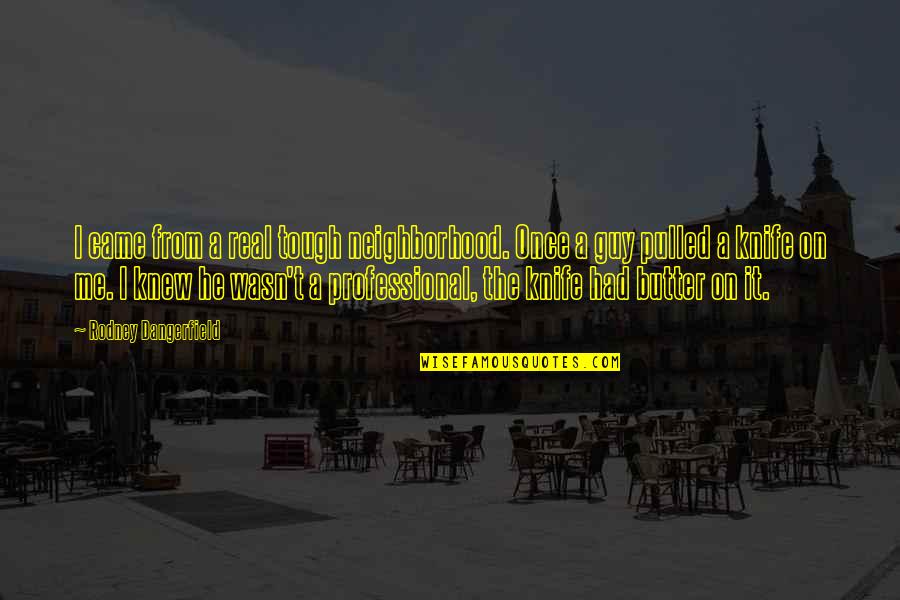It Professional Quotes By Rodney Dangerfield: I came from a real tough neighborhood. Once It Professional Quotes By Rodney Dangerfield: I came from a real tough neighborhood. Once