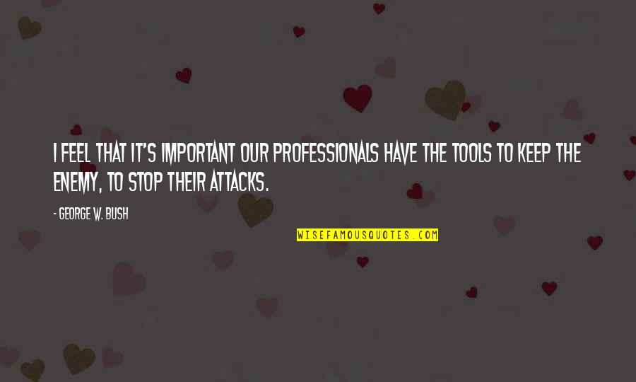 It Professionals Quotes By George W. Bush: I feel that it's important our professionals have It Professionals Quotes By George W. Bush: I feel that it's important our professionals have