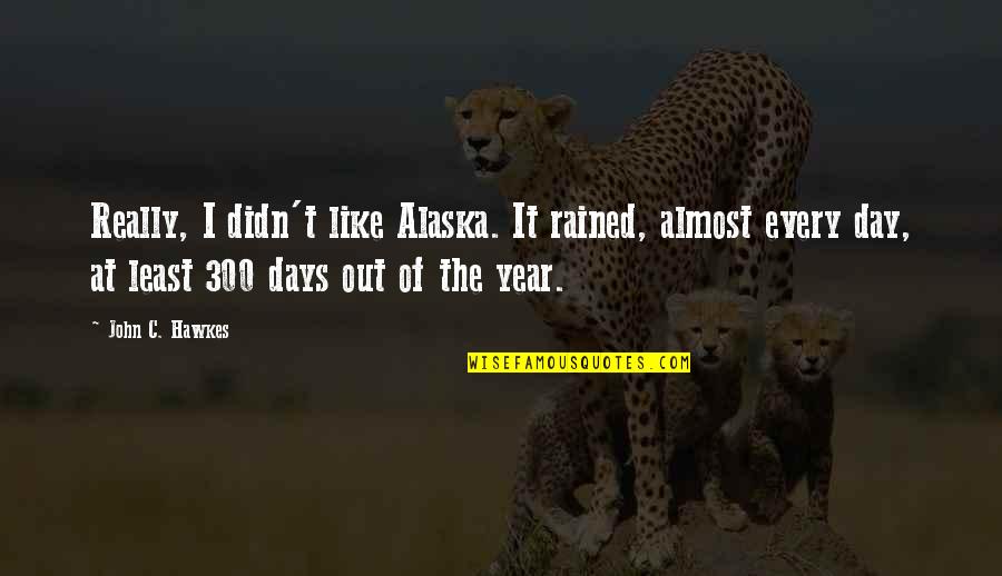 It Rained Quotes By John C. Hawkes: Really, I didn't like Alaska. It rained, almost