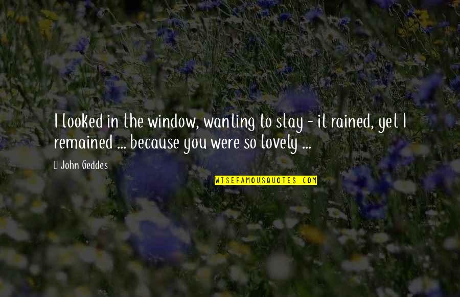 It Rained Quotes By John Geddes: I looked in the window, wanting to stay