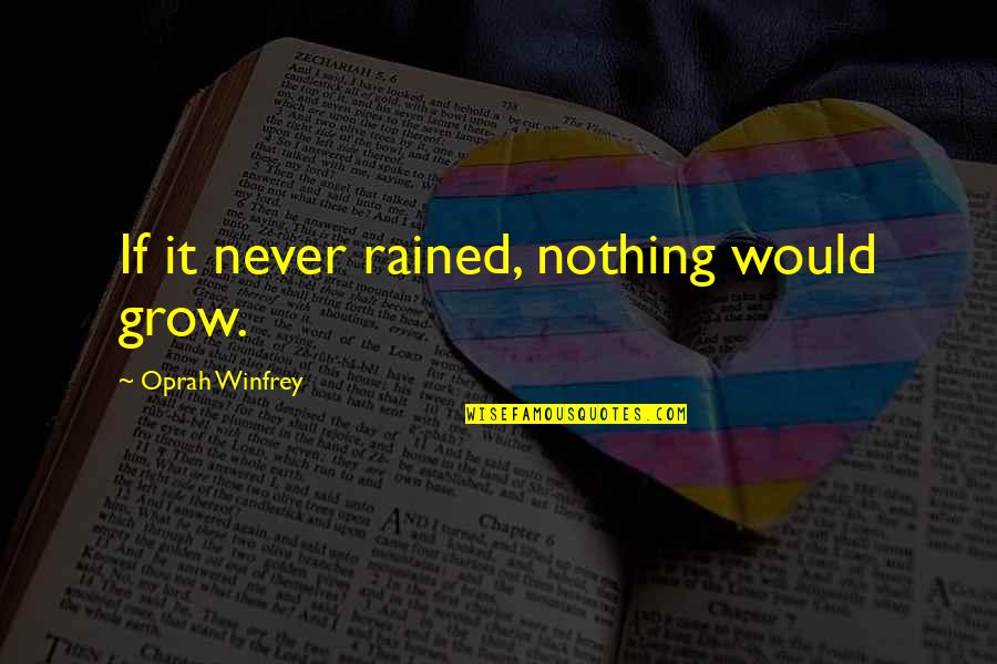 It Rained Quotes By Oprah Winfrey: If it never rained, nothing would grow.