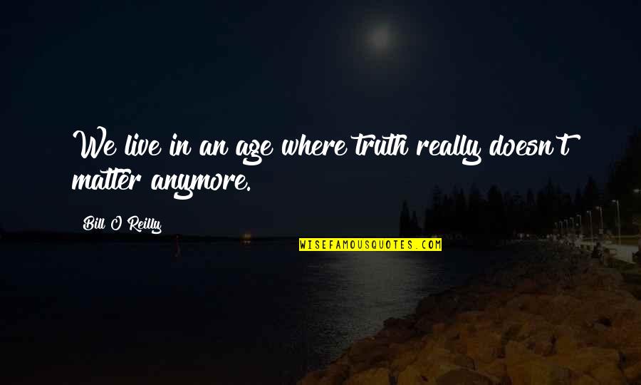It Really Doesn't Matter Anymore Quotes By Bill O'Reilly: We live in an age where truth really
