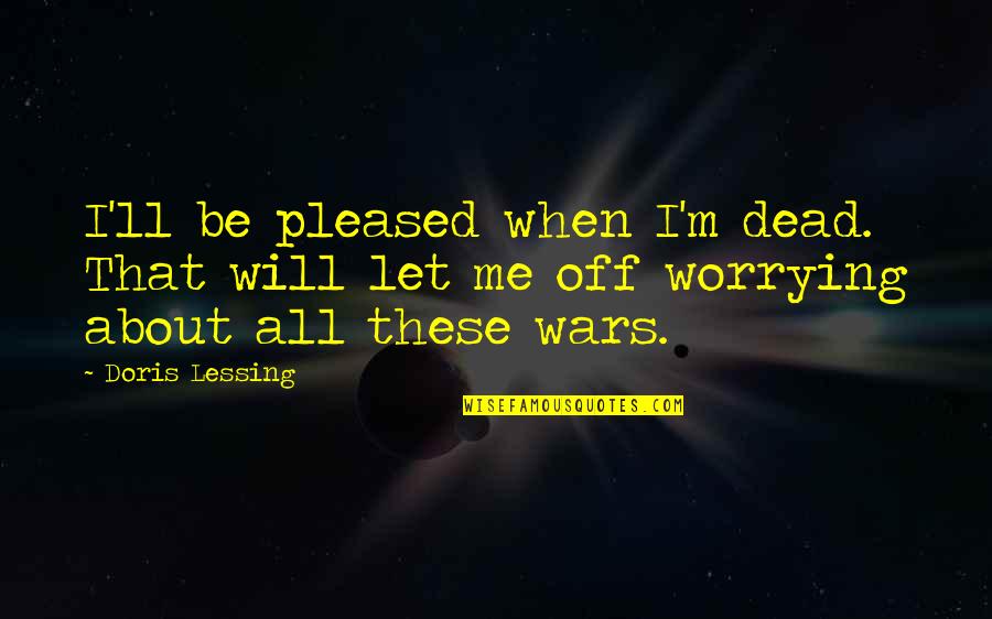 It Really Doesn't Matter Anymore Quotes By Doris Lessing: I'll be pleased when I'm dead. That will