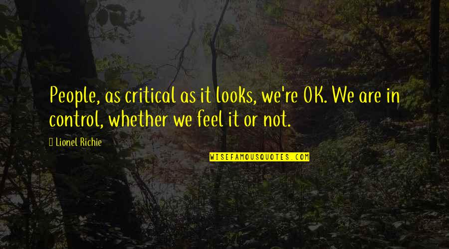 It Richie Quotes By Lionel Richie: People, as critical as it looks, we're OK. It Richie Quotes By Lionel Richie: People, as critical as it looks, we're OK.