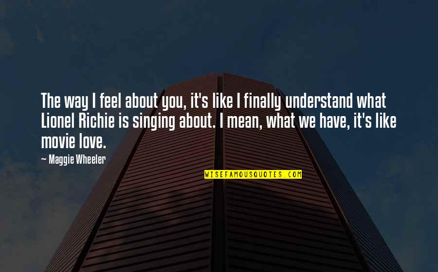 It Richie Quotes By Maggie Wheeler: The way I feel about you, it's like It Richie Quotes By Maggie Wheeler: The way I feel about you, it's like