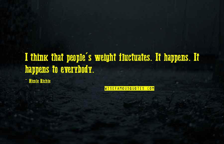 It Richie Quotes By Nicole Richie: I think that people's weight fluctuates. It happens.