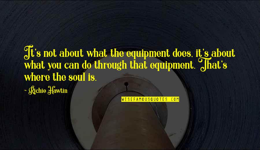 It Richie Quotes By Richie Hawtin: It's not about what the equipment does, it's It Richie Quotes By Richie Hawtin: It's not about what the equipment does, it's