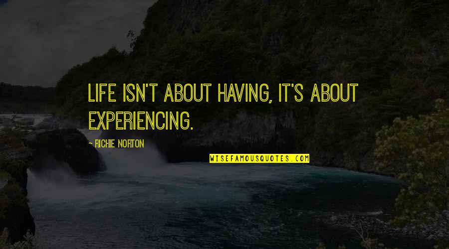 It Richie Quotes By Richie Norton: Life isn't about having, it's about experiencing. It Richie Quotes By Richie Norton: Life isn't about having, it's about experiencing.