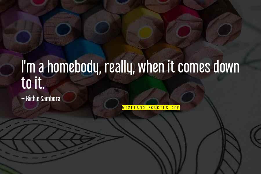 It Richie Quotes By Richie Sambora: I'm a homebody, really, when it comes down It Richie Quotes By Richie Sambora: I'm a homebody, really, when it comes down