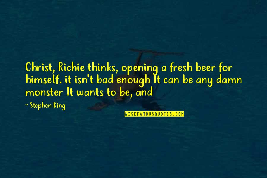 It Richie Quotes By Stephen King: Christ, Richie thinks, opening a fresh beer for It Richie Quotes By Stephen King: Christ, Richie thinks, opening a fresh beer for