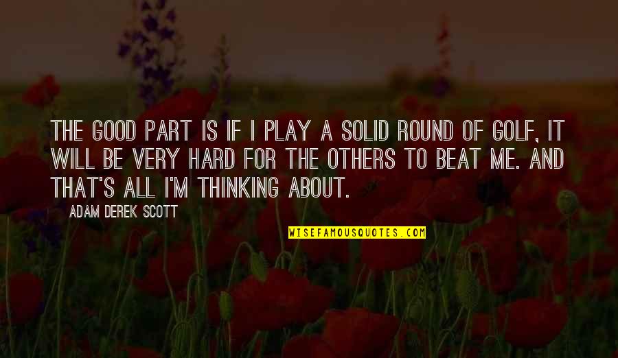It S All About Me Quotes By Adam Derek Scott: The good part is if I play a