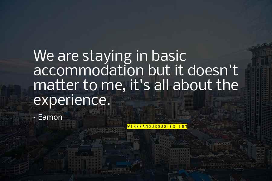 It S All About Me Quotes By Eamon: We are staying in basic accommodation but it