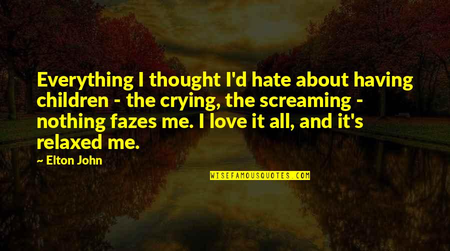 It S All About Me Quotes By Elton John: Everything I thought I'd hate about having children