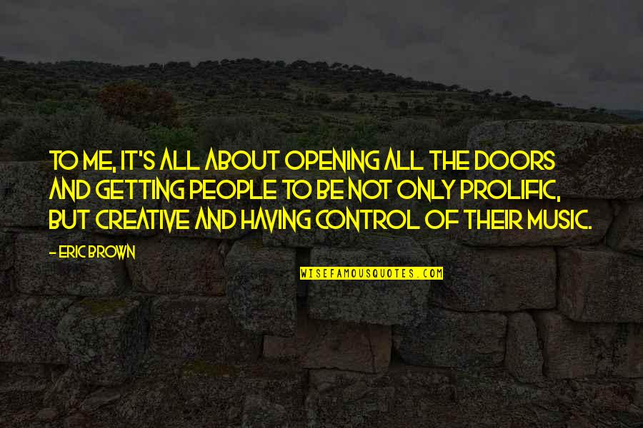 It S All About Me Quotes By Eric Brown: To me, it's all about opening all the