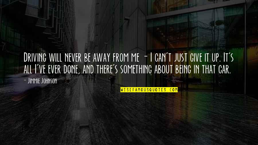 It S All About Me Quotes By Jimmie Johnson: Driving will never be away from me -