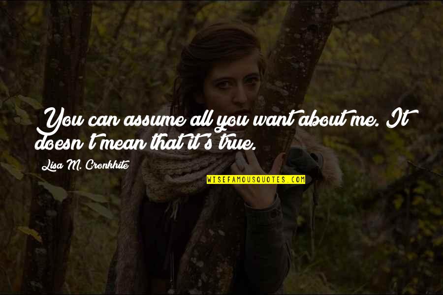 It S All About Me Quotes By Lisa M. Cronkhite: You can assume all you want about me.