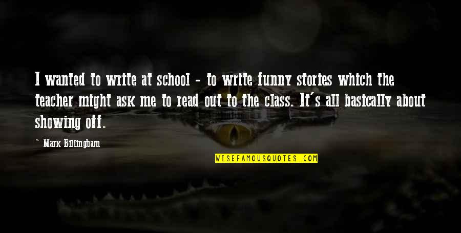 It S All About Me Quotes By Mark Billingham: I wanted to write at school - to