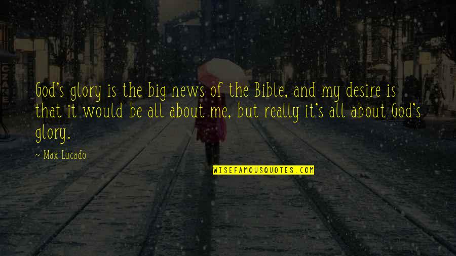It S All About Me Quotes By Max Lucado: God's glory is the big news of the