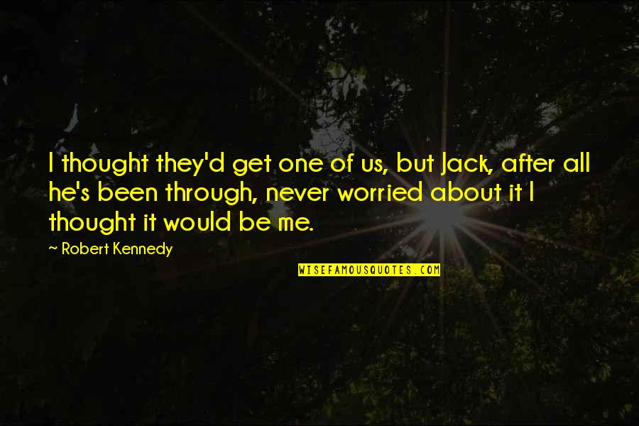 It S All About Me Quotes By Robert Kennedy: I thought they'd get one of us, but
