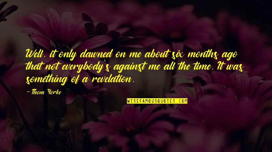 It S All About Me Quotes By Thom Yorke: Well, it only dawned on me about six