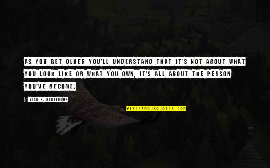 It S All About You Quotes By Ziad K. Abdelnour: As you get older you'll understand that it's