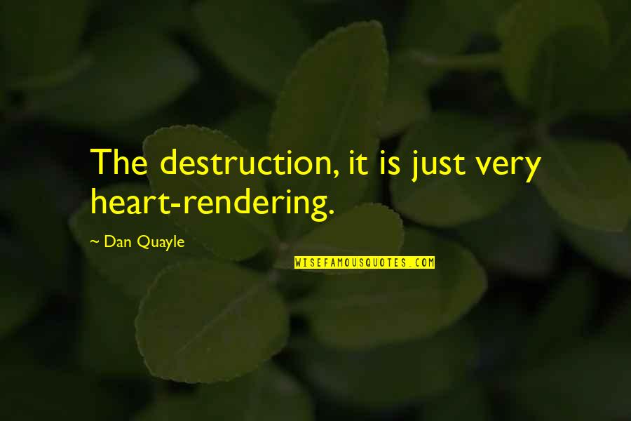 It S All In The Rendering Quotes By Dan Quayle: The destruction, it is just very heart-rendering. It S All In The Rendering Quotes By Dan Quayle: The destruction, it is just very heart-rendering.