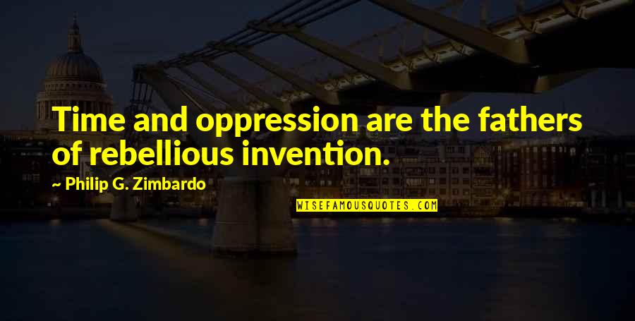 It S My Own Invention Quotes By Philip G. Zimbardo: Time and oppression are the fathers of rebellious It S My Own Invention Quotes By Philip G. Zimbardo: Time and oppression are the fathers of rebellious