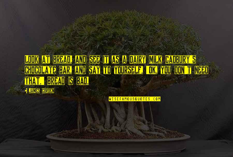 It S Ok Quotes By James Corden: Look at bread, and see it as a It S Ok Quotes By James Corden: Look at bread, and see it as a