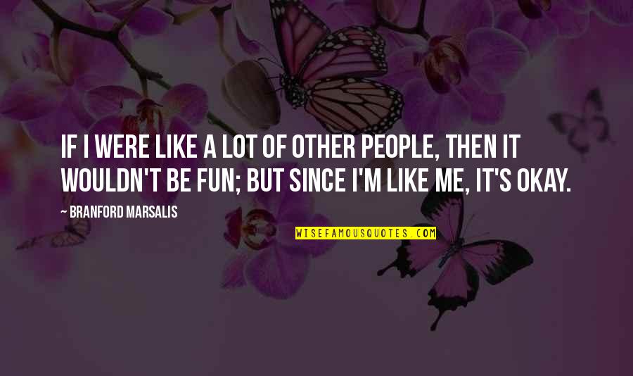It S Okay Quotes By Branford Marsalis: If I were like a lot of other