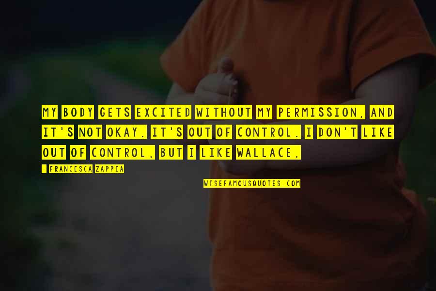 It S Okay Quotes By Francesca Zappia: My body gets excited without my permission, and