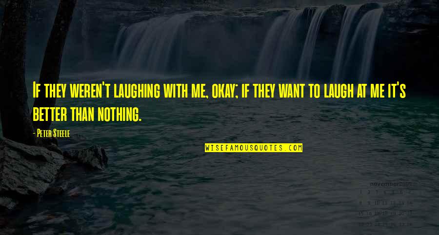 It S Okay Quotes By Peter Steele: If they weren't laughing with me, okay; if