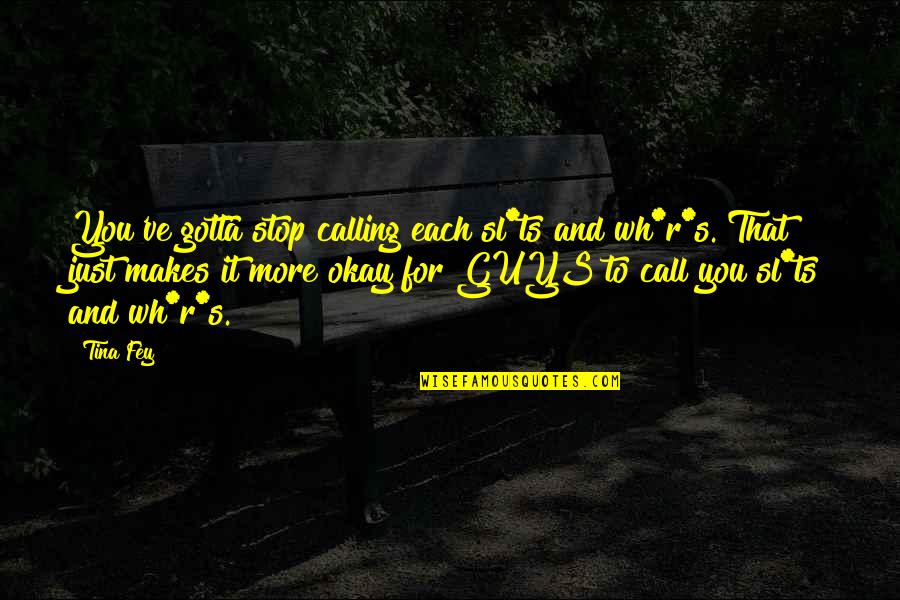 It S Okay Quotes By Tina Fey: You've gotta stop calling each sl*ts and wh*r*s.