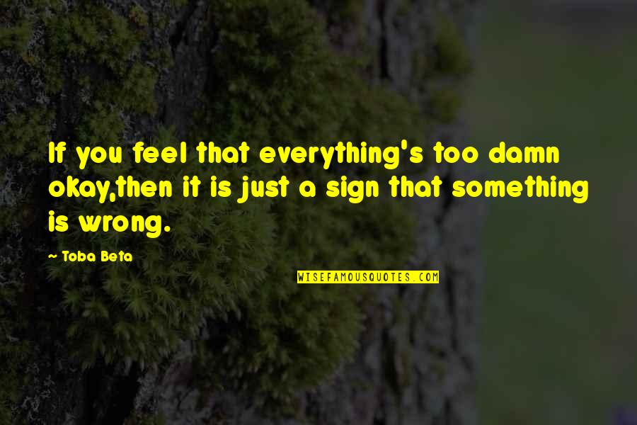 It S Okay Quotes By Toba Beta: If you feel that everything's too damn okay,then