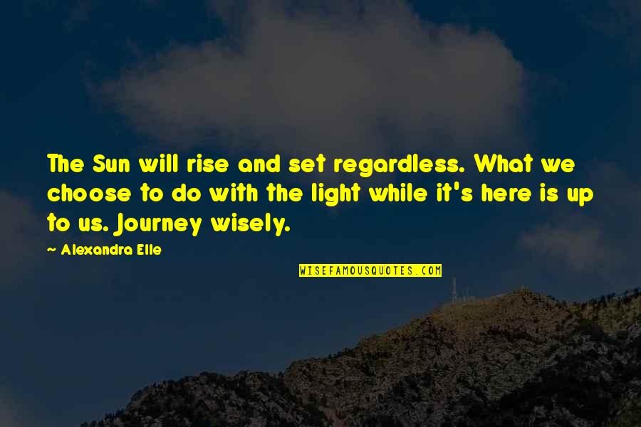 It S The Journey Quotes By Alexandra Elle: The Sun will rise and set regardless. What