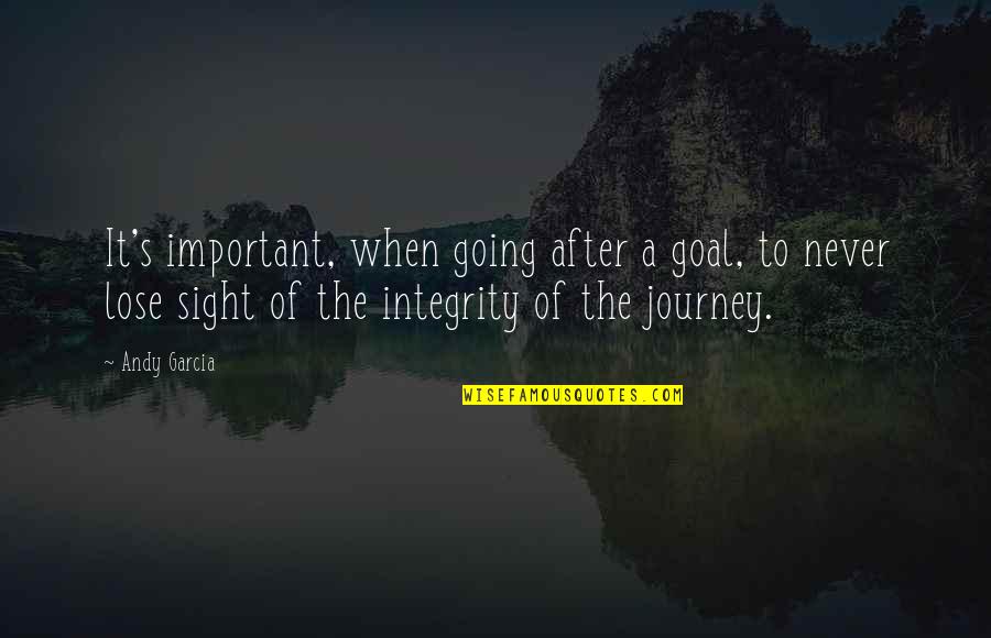 It S The Journey Quotes By Andy Garcia: It's important, when going after a goal, to