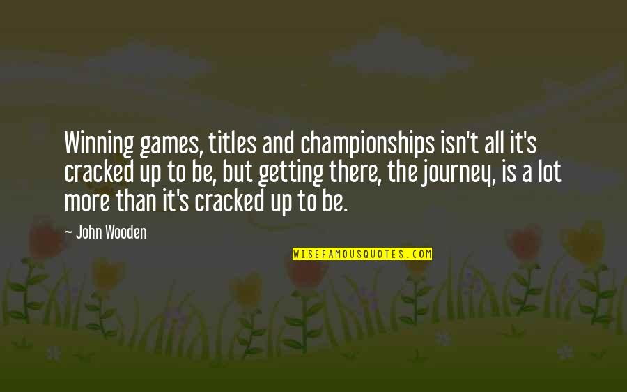 It S The Journey Quotes By John Wooden: Winning games, titles and championships isn't all it's