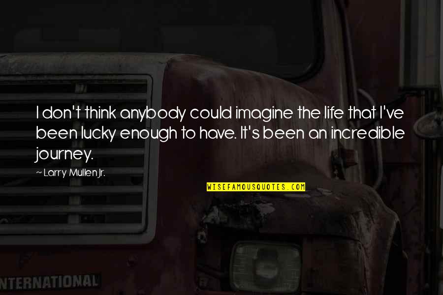 It S The Journey Quotes By Larry Mullen Jr.: I don't think anybody could imagine the life