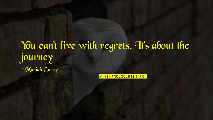 It S The Journey Quotes By Mariah Carey: You can't live with regrets. It's about the