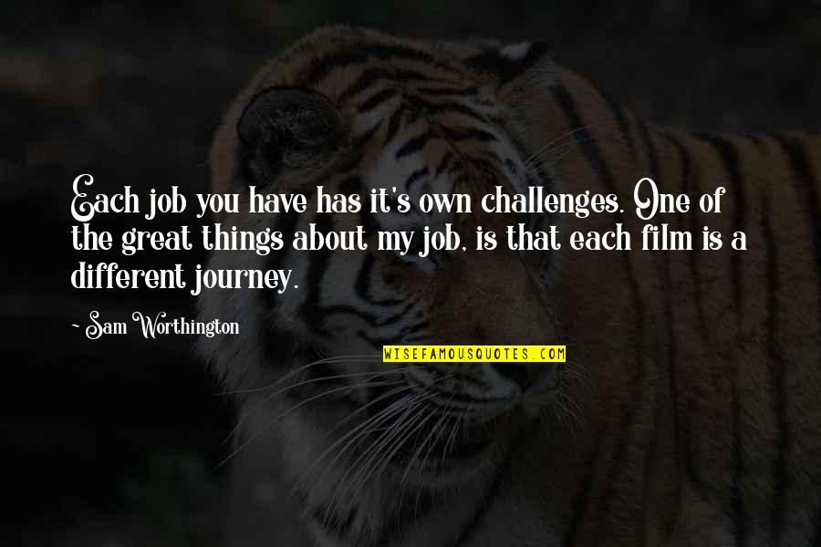 It S The Journey Quotes By Sam Worthington: Each job you have has it's own challenges.