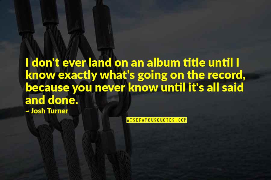 It Said And Done Quotes By Josh Turner: I don't ever land on an album title