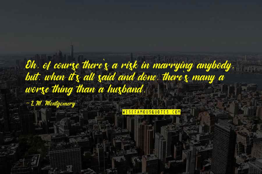It Said And Done Quotes By L.M. Montgomery: Oh, of course there's a risk in marrying