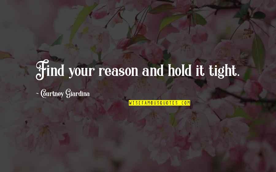It Sayings And Quotes By Courtney Giardina: Find your reason and hold it tight.