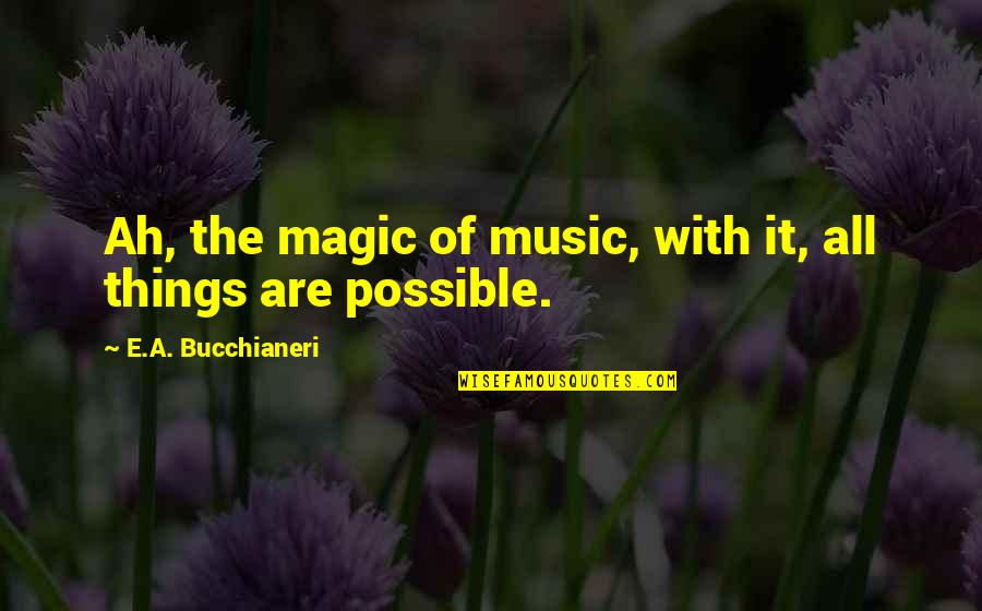 It Sayings And Quotes By E.A. Bucchianeri: Ah, the magic of music, with it, all