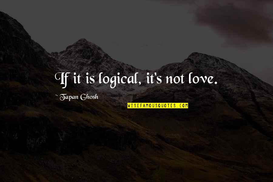 It Sayings And Quotes By Tapan Ghosh: If it is logical, it's not love.