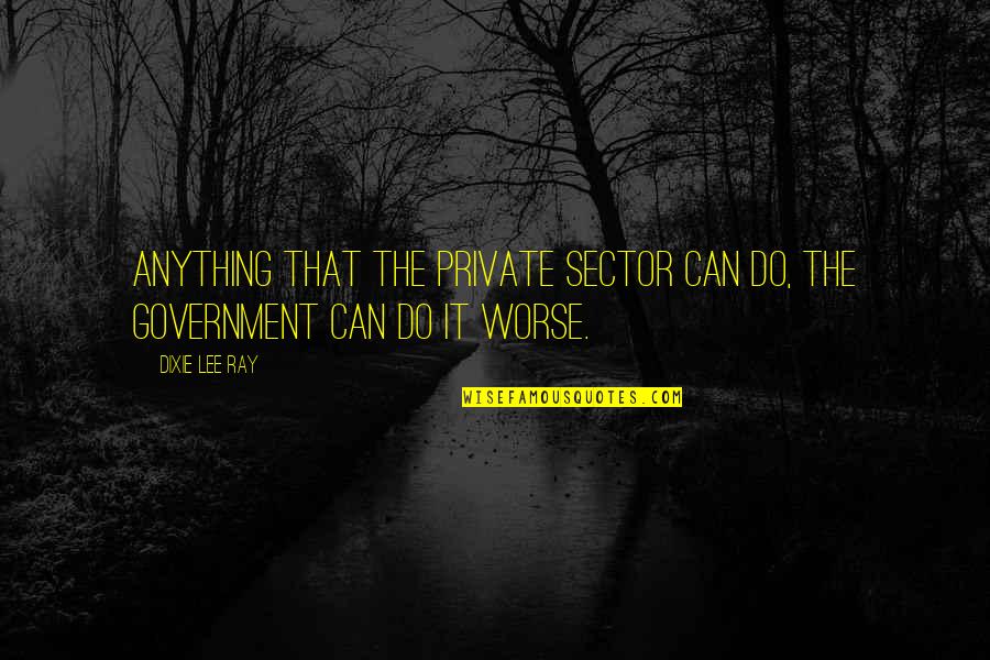 It Sector Quotes By Dixie Lee Ray: Anything that the private sector can do, the