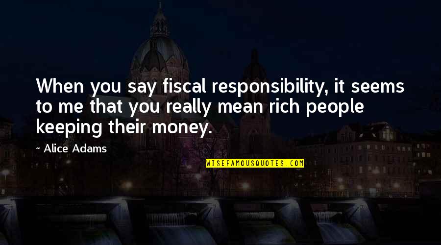It Seems Money Quotes By Alice Adams: When you say fiscal responsibility, it seems to