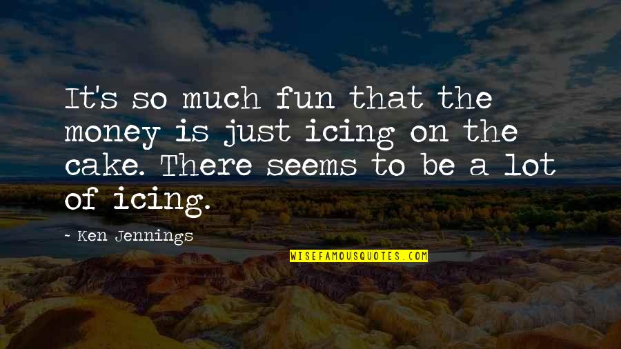 It Seems Money Quotes By Ken Jennings: It's so much fun that the money is